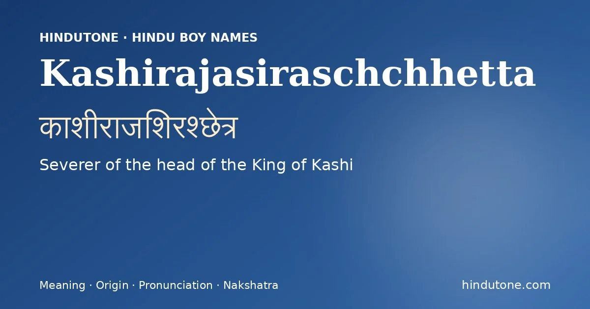 Kashirajasiraschchhetta (काशीराजशिरश्छेत्र) — Hindu boy name meaning “Severer of the head of the King of Kashi”