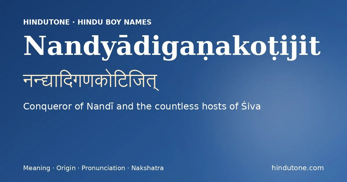 Nandyādigaṇakoṭijit (नन्द्यादिगणकोटिजित्) — Hindu boy name meaning “Conqueror of Nandī and the countless hosts of Śiva”