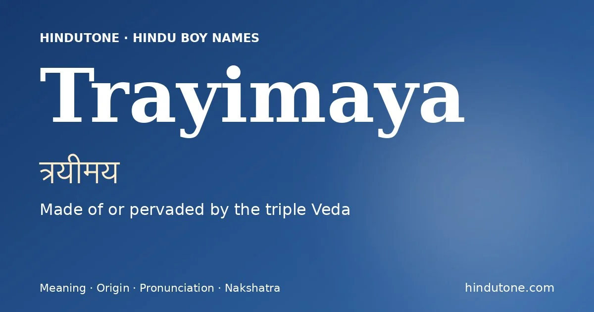 Trayimaya (त्रयीमय) — Hindu boy name meaning “Made of or pervaded by the triple Veda”