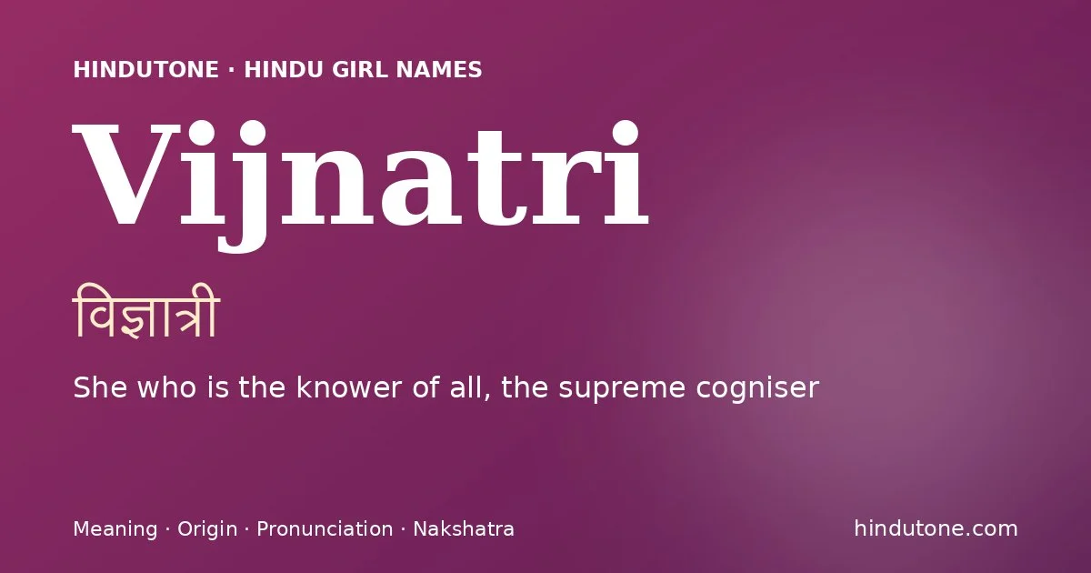 Vijnatri (विज्ञात्री) — Hindu girl name meaning “She who is the knower of all, the supreme cogniser”